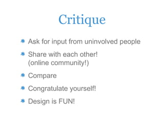 Critique
Ask for input from uninvolved people
Share with each other!
(online community!)
Compare
Congratulate yourself!
Design is FUN!
 