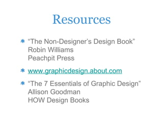 Resources
“The Non-Designer’s Design Book”
Robin Williams
Peachpit Press
www.graphicdesign.about.com
“The 7 Essentials of Graphic Design”
Allison Goodman
HOW Design Books
 