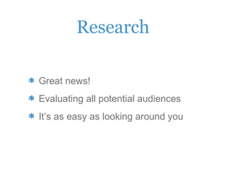 Research
Great news!
Evaluating all potential audiences
It’s as easy as looking around you
 