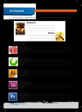 ATIVIDADES
1)	
No caso de fechar o contrato para criar uma campanha de divulgação gráfica para uma empresa, em que
momento sua equipe deverá realizar os processos:

2)	

Especifique os softwares:
Nome do Software:_______________________________________________________________
Empresa desenvolvedora:___________________________________________________________
Versão mais recente:______________________________________________________________
Aplicações:_____________________________________________________________________

Nome do Software:_______________________________________________________________
Empresa desenvolvedora:___________________________________________________________
Versão mais recente:______________________________________________________________
Aplicações:_____________________________________________________________________

Nome do Software:_______________________________________________________________
Empresa desenvolvedora:___________________________________________________________
Versão mais recente:______________________________________________________________
Aplicações:_____________________________________________________________________

Nome do Software:_______________________________________________________________
Empresa desenvolvedora:___________________________________________________________
Versão mais recente:______________________________________________________________
Aplicações:_____________________________________________________________________

Nome do Software:_______________________________________________________________
Empresa desenvolvedora:___________________________________________________________
Versão mais recente:______________________________________________________________
Aplicações:_____________________________________________________________________

10

DESIGN GRÁFICO

 