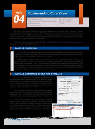 Aula

04

Conhecendo o Corel Draw
• Exportando arquivos
• Barra de ferramentas
• Ajustando o tamanho da tela para o trabalho • Salvando o trabalho
• Atividades
• Vetores x Bitmaps
• Importando arquivos

Corel Draw é um software de desenho vetorial que trabalha em duas dimensões (largura e altura) e é utilizado
na área de design gráfico. É desen-volvido pela Corel Corporation, uma empresa canadense e faz parte do Suíte de
Aplicativos Gráficos Corel DRAW. Com ele é possível criar ilustrações veto-riais e o usuário que o domina pode atuar
em várias áreas, como publicidade, criando banners, flyers, folders e até cartões de visita. Além de criar artes para
desenvolvimento de sites, como botões ícones e layouts.
Atualmente o software se encontra na 16ª edição, mais conhecida co-mo X6 e seu maior concorrente é o
Illustrator, comercializado pela Adobe Sys-tems.

BARRA DE FERRAMENTAS
A barra de ferramentas é onde encontramos as ferramentas mais básicas que podemos utilizar enquanto
trabalharmos com o Corel Draw. Por definição padrão, ela fica localizada no lado esquerdo da janela e apresenta
imagens que tornam a busca pelas ferramentas algo intuitivo.
Dentre algumas ferramentas que podemos destacar nesse início, temos a ferramenta seleção, que nos
permite selecionar os objetos com os quais vamos trabalhar. Temos também a ferramenta zoom, que permite
aproximarmos e afastarmos a visão a fim de observar um detalhe ou até mesmo o objeto como um todo.
As ferramentas de forma, que permitem criar formas diversas, como elipses, retângulos, estrelas e polígonos
diversos. Para inserir textos, utilizamos a ferramenta texto, uma ferramenta que possui algumas características
que serão abordadas na próxima aula e as ferramentas interativas.

AJUSTANDO O TAMANHO DA TELA PARA O TRABALHO
O Corel Draw nos permite criar diversos tipos de trabalhos
artísticos.Trabalhos estes que podem servir para a divulgação de uma
empresa, serviço ou até mesmo para informar sobre um evento. São
estes os flyers, folders, car-tões de visita, panfletos. Cada um desses
possui um tamanho diferente um do outro e para isso, precisamos
saber qual tamanho “de papel” vamos utilizar.
Logo que clicamos em criar um arquivo novo no Corel Draw,
ele vai nos solicitar o tamanho da tela que será utilizado no seu
trabalho, por isso é extremamente importante saber sobre o que
você vai falar, até mesmo para que saiba qual o tamanho ideal.
Existem alguns tamanhos que já são padrão do próprio
software, como o tamanho “A4”, o tamanho “Cartão de visita”, entre
outros. Porém, caso queira, você pode personalizar esse tamanho,
pois nem sempre seu cliente vai querer o padrão. Muitas vezes ele
pode solicitar que você faça algo exclusivo, em dimensões exclusivas
e é aí onde você precisa escolher os tamanhos que irá trabalhar.

24

DESIGN GRÁFICO

 