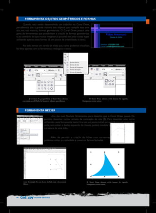 FERRAMENTA OBJETOS GEOMÉTRICOS E FORMAS
Quando está sendo desenvolvido um trabalho no Corel Draw,
percebemos que a grande maioria dos objetos que compõe essa arte
são, em sua maioria, formas geométricas. O Corel Draw possui uma
gama de ferramentas que possibilitam a criação de formas geométricas
e, ao contrário do que muitos imaginam, é possível sim, criar coisas legais
utilizando apenas essas formas (E um pouco de criatividade, é claro).
Ao lado, temos um cartão de visita que, como podemos visualizar,
foi feito apenas com as ferramentas retângulo e texto.

Já na barra de propriedades, o Corel Draw oferece
uma vasta possibilidade de formas e objetos geométricos.

O Corel Draw oferece ainda formas de legenda,
fluxogramas entre outras.

FERRAMENTA BÉZIER
Uma das mais flexíveis ferramentas para desenho que o Corel Draw possui. Ela
permite desenhar curvas através da colocação de nós (2). Para desenhar uma curva
utilizando a esta ferramenta, basta clicar em um ponto inicial, em seguida em um ponto final
onde, sem soltar o botão esquerdo do mouse, poderá modelar a
curvatura de uma linha.
Além de permitir a criação de linhas com curvaturas,
podemos soltar a criatividade e construir formas fechadas.

Inicio da criação de uma forma fechada com a ferramenta
Bézier

40

DESIGN GRÁFICO

O Corel Draw oferece ainda formas de legenda,
fluxogramas entre outras.

 
