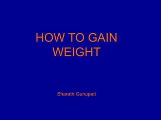 HOW TO GAIN
  WEIGHT


  Sharath Gunupati
 