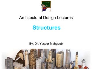 Architectural Design Lectures   Structures By: Dr. Yasser Mahgoub 