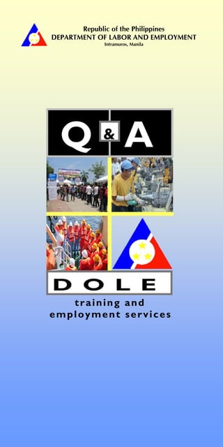 Republic of the Philippines
DEPARTMENT OF LABOR AND EMPLOYMENT
            Intramuros, Manila




  Q&A


D O L E
   training and
employment services
 