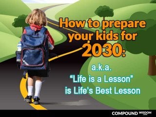 How to prepare your kids for 2030: a.k.a. “Life is a Lesson” is Life’s Best Lesson