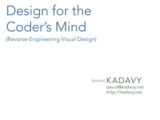 Design for the
Coder’s Mind
(Reverse-Engineering Visual Design)




                                 { D aV i D }   K aDaV y
                                                david@kadavy.net
                                                http://kadavy.net
 