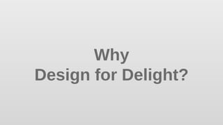 Why  
Design for Delight?
 