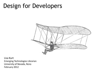 Design for Developers




Lisa Kurt
Emerging Technologies Librarian
University of Nevada, Reno
February 2012
 
