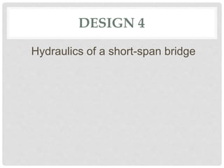 DESIGN 4
Hydraulics of a short-span bridge
 