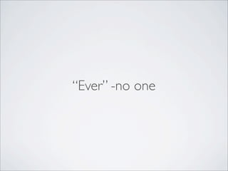 “Ever” -no one
 