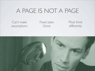 A PAGE IS NOT A PAGE
Can’t make
assumptions
Fixed sizes:
Gone
Must think
differently
 