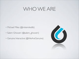 WHO WE ARE
• Michael Miles (@mikemiles86)
• Salem Ghoweri (@salem_ghoweri)
• Genuine Interactive (@WeAreGenuine)
 