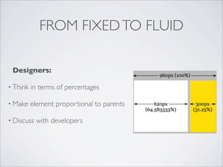 FROM FIXEDTO FLUID
Designers:
• Think in terms of percentages
• Make element proportional to parents
• Discuss with developers
 