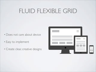 FLUID FLEXIBLE GRID
• Does not care about device
• Easy to implement
• Create clear, creative designs
 