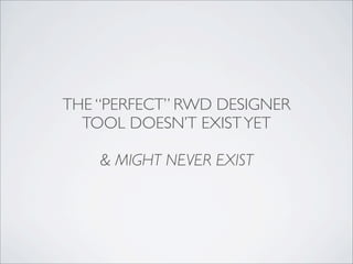 THE “PERFECT” RWD DESIGNER
TOOL DOESN’T EXISTYET
& MIGHT NEVER EXIST
 