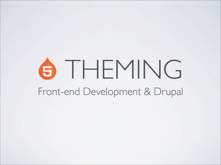 Front-end Development & Drupal
THEMING
 