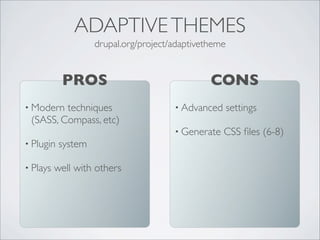 • Modern techniques
(SASS, Compass, etc)
• Plugin system
• Plays well with others
PROS
drupal.org/project/adaptivetheme
ADAPTIVETHEMES
• Advanced settings
• Generate CSS ﬁles (6-8)
CONS
 