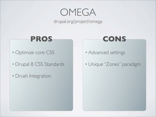 • Optimize core CSS
• Drupal 8 CSS Standards
• Drush Integration
PROS
drupal.org/project/omega
OMEGA
• Advanced settings
• Unique “Zones” paradigm
CONS
 