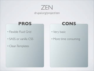 • Flexible Fluid Grid
• SASS or vanilla CSS
• CleanTemplates
PROS
drupal.org/project/zen
ZEN
• Very basic
• More time consuming
CONS
 
