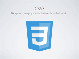 CSS3
Background image gradients, textures, box-shadow, etc.
 