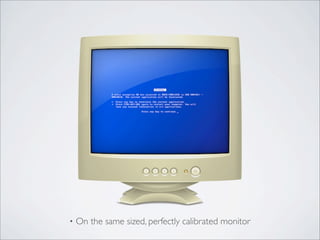 • On the same sized, perfectly calibrated monitor
 