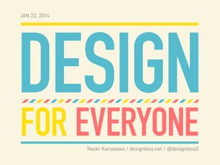 JAN 22, 2014

DESIGN
FOR EVERYONE
Naoki Kanazawa / designless.net / @designless0

 