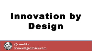 @cwodtke | cwodtke.com | eleganthack.com | boxesandarrows.com | Creative Commons Share Alike
Innovation by
Design
@cwodtke
www.eleganthack.com
 
