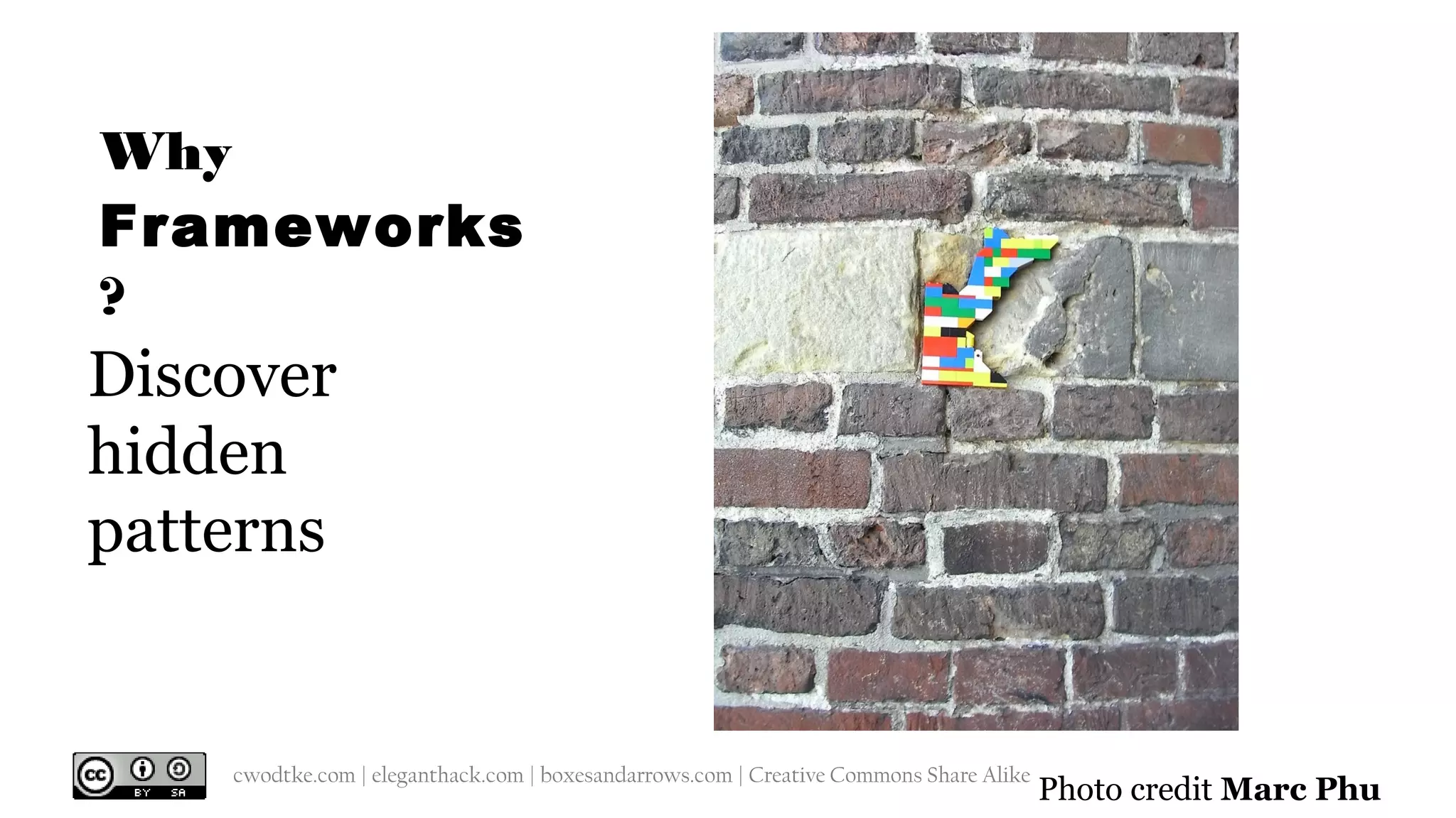 @cwodtke | cwodtke.com | eleganthack.com | boxesandarrows.com | Creative Commons Share Alike
Discover
hidden
patterns
Why
Frameworks
?
Photo credit Marc Phu
 