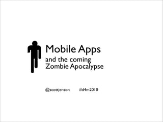 Mobile Apps
and the coming
Zombie Apocalypse


@scottjenson   #d4m2010
 