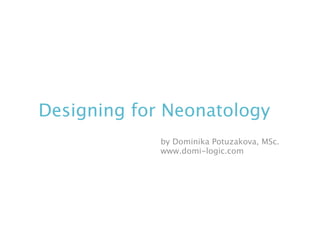 Designing for Neonatology
by Dominika Potuzakova, MSc.
www.domi-logic.com

 
