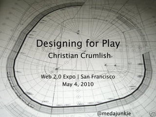 Designing for Play
   Christian Crumlish

 Web 2.0 Expo | San Francisco
         May 4, 2010



                                1
                      @medajunkie
 