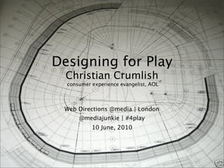 Designing for Play
  Christian Crumlish
  consumer experience evangelist, AOL




 Web Directions @media | London
      @mediajunkie | #4play
           10 June, 2010



                                        1
 