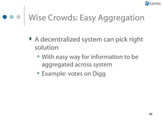Wise Crowds: Easy Aggregation A decentralized system can pick right solution  With easy way for information to be aggregated across system Example: votes on Digg 