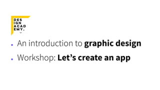 ● An introduction to graphic design
● Workshop: Let’s create an app
 