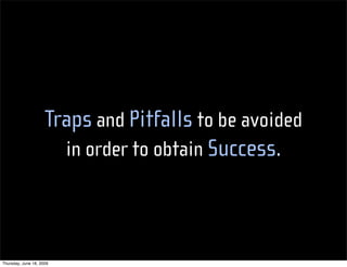 Traps and Pitfalls to be avoided
                       in order to obtain Success.




Thursday, June 18, 2009
 