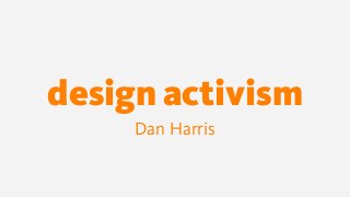 design activism
Dan Harris
 