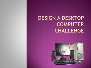 Design a desktop computer challenge 