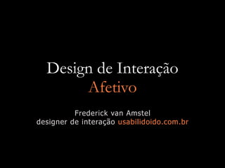 Design de Interação
       Afetivo
          Frederick van Amstel
designer de interação usabilidoido.com.br
 