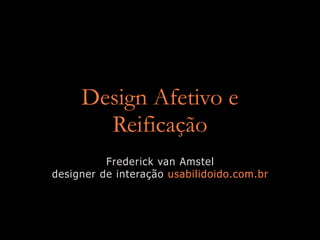 Design Afetivo e
       Reificação
          Frederick van Amstel
designer de interação usabilidoido.com.br
 