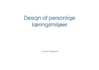 Design af personlige
  læringsmiljøer



      Christian Dalsgaard
 
