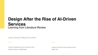 Design After the Rise of AI-Driven
Services
Joana Cerejo & Miguel Carvalhais
Faculty of Engineering of the University of Porto
Doctoral Program in Digital Media
Learning from Literature Review
Faculty of Fine Arts of the University of Porto
INESC TEC
 
