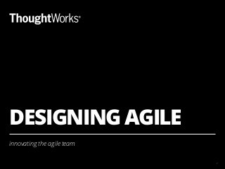 DESIGNING AGILE
innovating the agile team
1
 