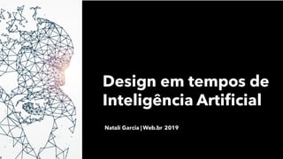 Design em tempos de
Inteligência Artificial
Natalí Garcia | Web.br 2019
 
