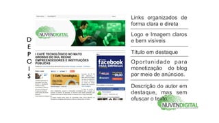 Links organizados de
    forma clara e direta
    Logo e Imagem claros
D   e bem visiveis
E
P   Título em destaque
O   Oportunidade para
I   monetização do blog
S   por meio de anúncios.

    Descrição do autor em
    destaque, mas sem
    ofuscar o texto.
 