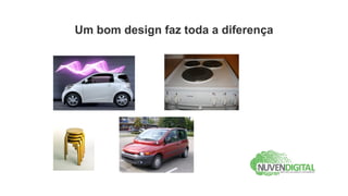 Um bom design faz toda a diferença
 