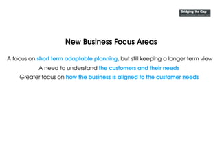 New Business Focus Areas
Greater focus on how the business is aligned to the customer needs
A focus on short term adaptabl...