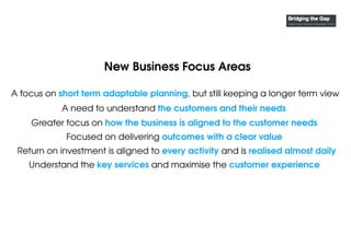 New Business Focus Areas
Understand the key services and maximise the customer experience
Greater focus on how the busines...