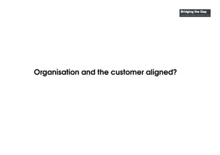 Organisation and the customer aligned?
 