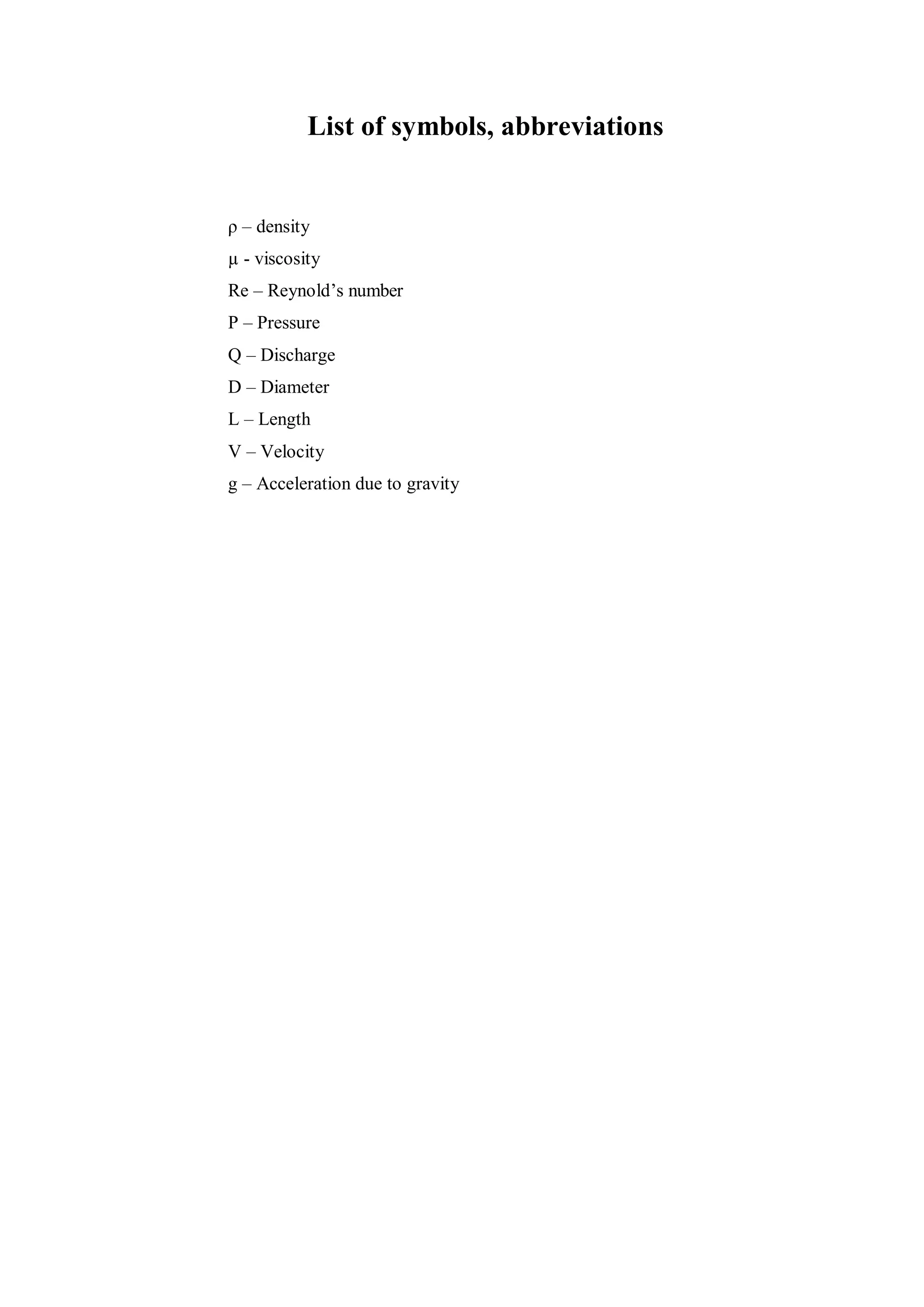 List of symbols, abbreviations
ρ – density
µ - viscosity
Re – Reynold’s number
P – Pressure
Q – Discharge
D – Diameter
L – Length
V – Velocity
g – Acceleration due to gravity
 